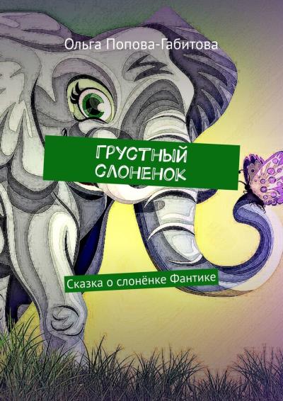 Книга Грустный слоненок. Сказка о слонёнке Фантике (Ольга Викторовна Попова-Габитова)